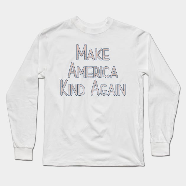 Make America Kind Again Long Sleeve T-Shirt by TheBadNewsB